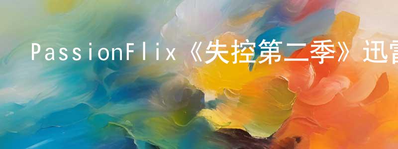 陳佳申發布PassionFlix《失控第二季》迅雷下載/在線觀看/百度云-都市/情感-美劇天堂